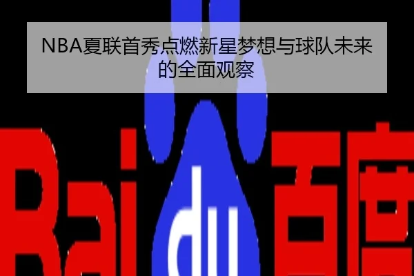 NBA夏联首秀点燃新星梦想与球队未来的全面观察
