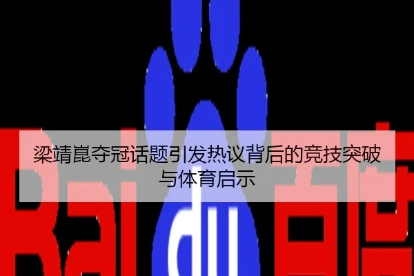 梁靖崑夺冠话题引发热议背后的竞技突破与体育启示