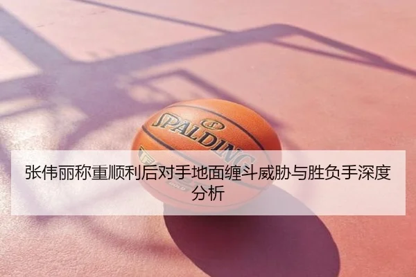 张伟丽称重顺利后对手地面缠斗威胁与胜负手深度分析