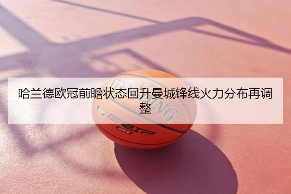 哈兰德欧冠前瞻状态回升曼城锋线火力分布再调整